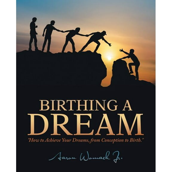 Birthing a Dream: How to Achieve Your Dreams: from Conception to Birth, (Paperback)