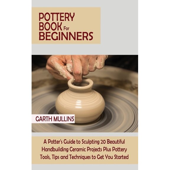 Pre-Owned Pottery Book for Beginners: A Potter's Guide to Sculpting 20 Beautiful Handbuilding Ceramic Projects Plus Pottery Tools,, (Hardcover)