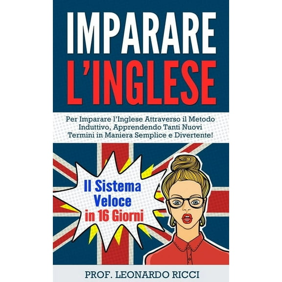 Imparare L'INGLESE: Il Sistema Veloce in 16 Giorni Per Imparare l'Inglese Attraverso il Metodo Induttivo, Apprendendo Tanti Nuovi Termini in Maniera Semplice e Divertente! (Paperback)