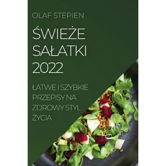 ŚwieŻe Salatki 2022: Latwe I Szybkie Przepisy Na Zdrowy Styl Życia, (Paperback)