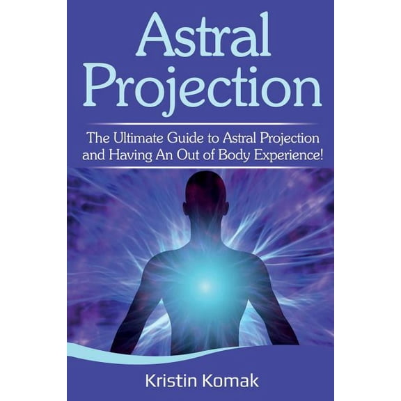 Astral Projection: The ultimate guide to astral projection and having an out of body experience!, (Paperback)