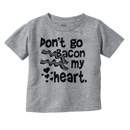 

Don t Go Bacon My Heart Cute Pun Toddler Boy Girl T Shirt Infant Toddler Brisco Brands 3T