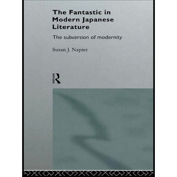 Nissan Institute/Routledge Japanese Stud The Fantastic in Modern Japanese Literature: The Subversion of Modernity, (Paperback)