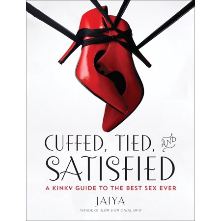 Cuffed, Tied, and Satisfied : A Kinky Guide to the Best Sex (World Best Sexy Pussy)