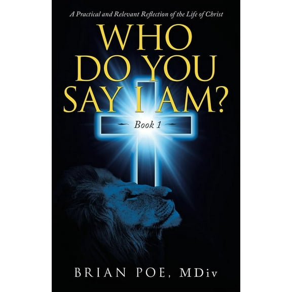 Who Do You Say I Am? : A Practical and Relevant Reflection of the Life of Christ