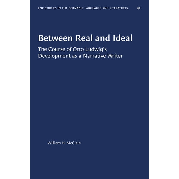 University of North Carolina Studies in Between Real and Ideal: The Course of Otto Ludwig's Development as a Narrative Writer, Book 40, (Paperback)