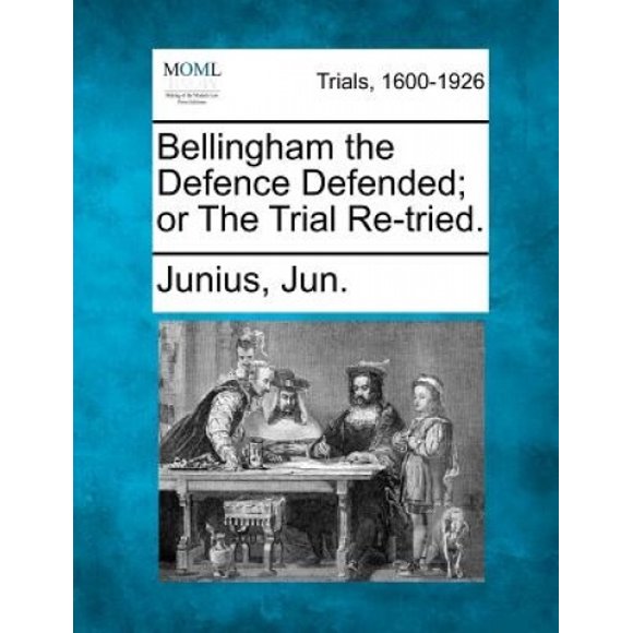 Bellingham the Defence Defended; Or the Trial Re-Tried.