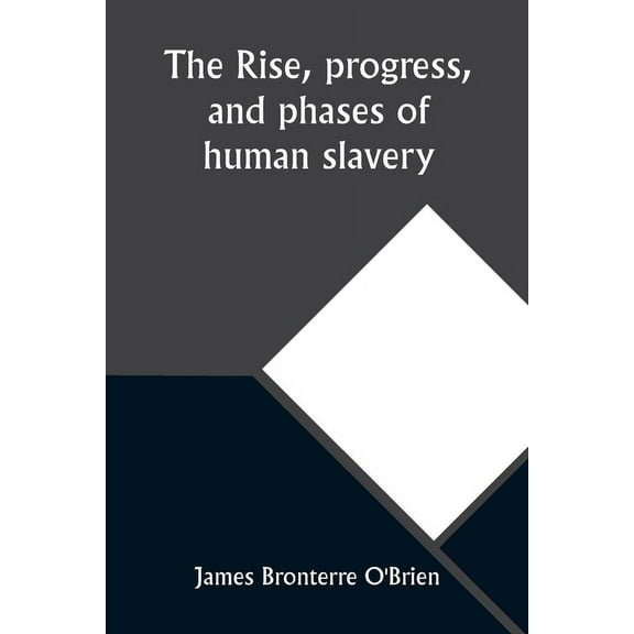The rise, progress, and phases of human slavery, (Paperback)