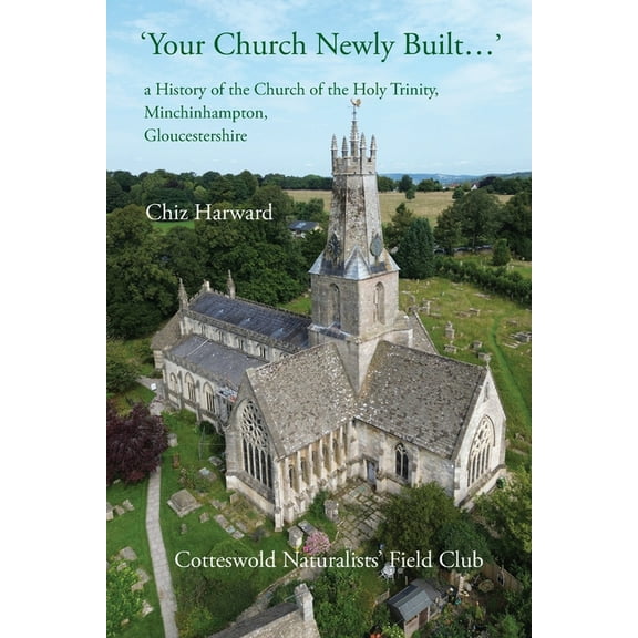 'Your Church Newly Built . . .': a History of the Church of the Holy Trinity, Minchinhampton, Gloucestershire, (Paperback)