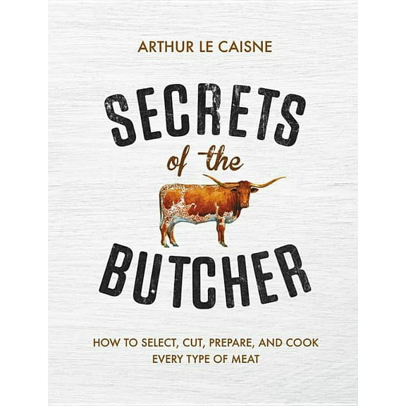 Secrets of the Butcher: How to Select, Cut, Prepare, and Cook Every Type of Meat, (Hardcover)