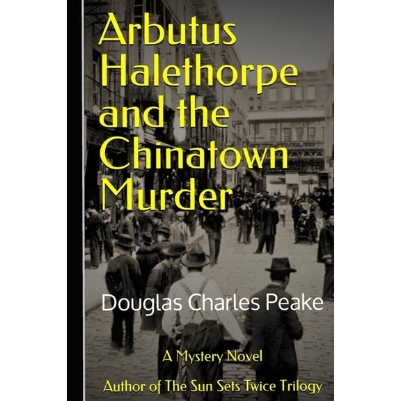 Arbutus Halethorpe Mysteries: Arbutus Halethorpe and the Chinatown Murder : Author of The Sun Sets Twice Trilogy (Series #1) (Paperback)