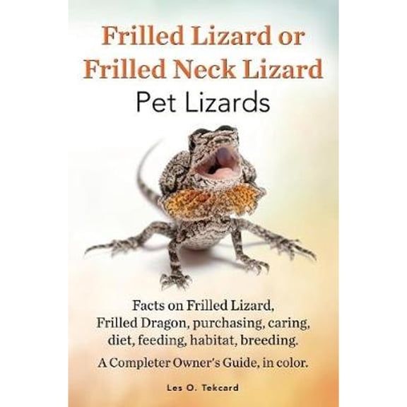 Frilled Lizard or Frilled Neck Lizard, Pet Lizards, Facts on Frilled Lizard, Frilled Dragon, Purchasing, Caring, Diet, Feeding, Habitat, Breeding. A C (Paperback)