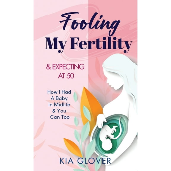 Fooling My Fertility & Expecting At 50: How I Had A Baby in Midlife & You Can Too, (Hardcover)