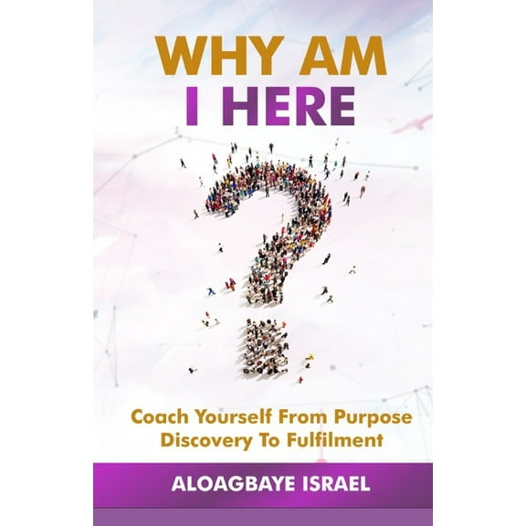Why Am I Here?: Coach yourself from purpose discovery to fulfillment (Paperback)