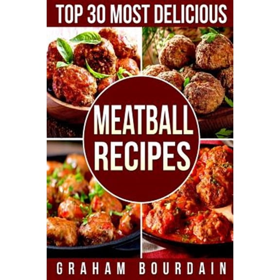 Pre-Owned Top 30 Most Delicious Meatball Recipes: A Meatball Cookbook with Beef, Pork, Veal, Lamb, Bison, (Paperback) by Graham Bourdain