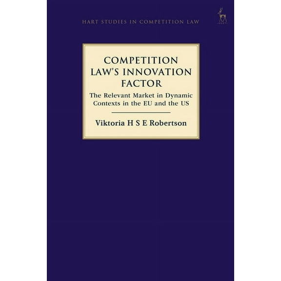 Hart Studies in Competition Law Competition Law's Innovation Factor: The Relevant Market in Dynamic Contexts in the EU and the Us, (Paperback)