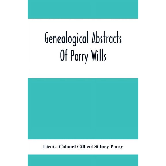 Genealogical Abstracts Of Parry Wills, Proved In The Prerogative Court Of Canterbury Down To 1810 With The Administratio, (Paperback)