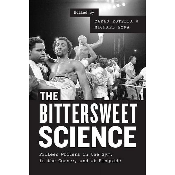 The Bittersweet Science : Fifteen Writers in the Gym, in the Corner, and at Ringside (Paperback)