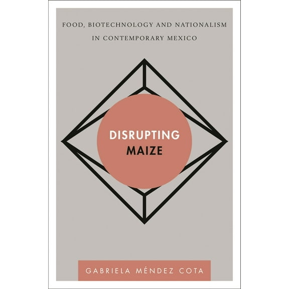 Disruptions Disrupting Maize: Food, Biotechnology and Nationalism in Contemporary Mexico, (Hardcover)