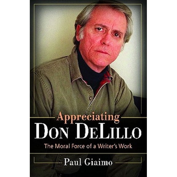 Pre-Owned Appreciating Don Delillo: The Moral Force of a Writer's Work, (Hardcover)