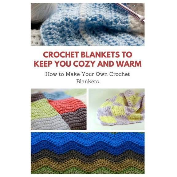 Crochet Blankets to Keep You Cozy and Warm: How to Make Your Own Crochet Blankets, (Paperback)