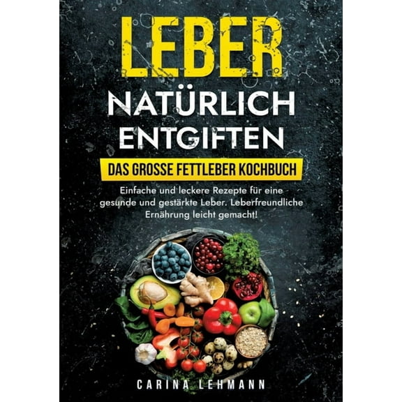 Leber natÃ¼rlich entgiften - Das groÃe Fettleber Kochbuch: Einfache und leckere Rezepte fÃ¼r eine gesunde und gestÃ¤rkte Le, (Paperback)