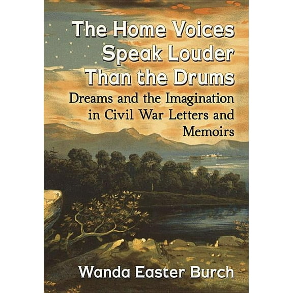 The Home Voices Speak Louder Than the Drums: Dreams and the Imagination in Civil War Letters and Memoirs, (Paperback)