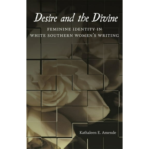 Southern Literary Studies Desire and the Divine: Feminine Identity in White Southern Women's Writing, (Hardcover)
