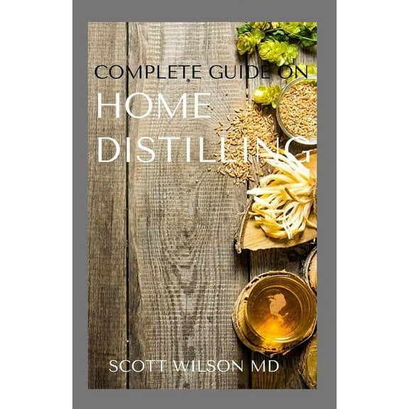 Complete Guide on Home Distilling: The DIY Guide To Making Your Own Liquor Safely And Legally, (Paperback)