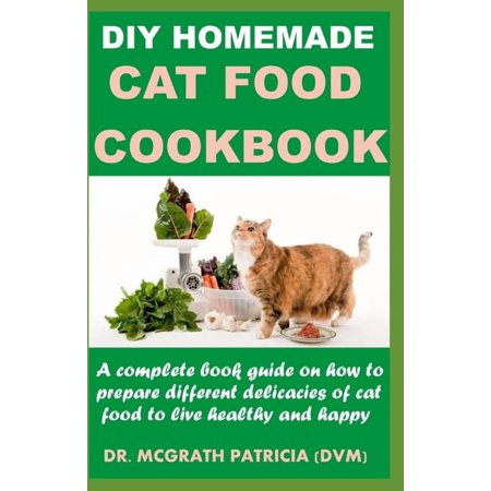 DIY Homemade Cat Food Cookbook: A complete book guide on how to prepare different homemade delicacies for cat to live healthy and happy (Paperback)