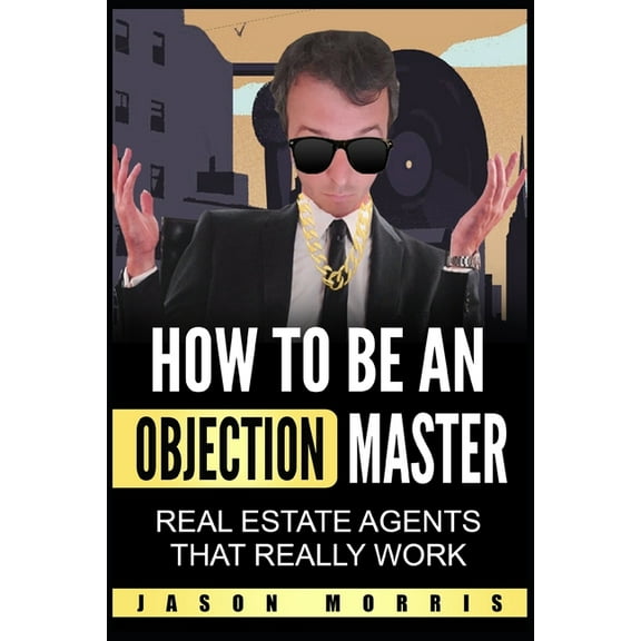 How to be an Objection Master: Real estate Agents that REALLY work (Paperback)
