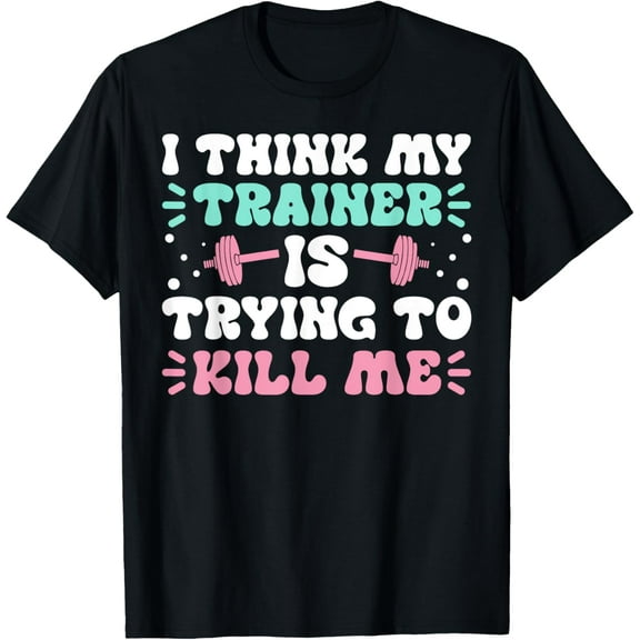 I Think My Trainer Is Trying To Kill Me Funny Workout Gym T-Shirt