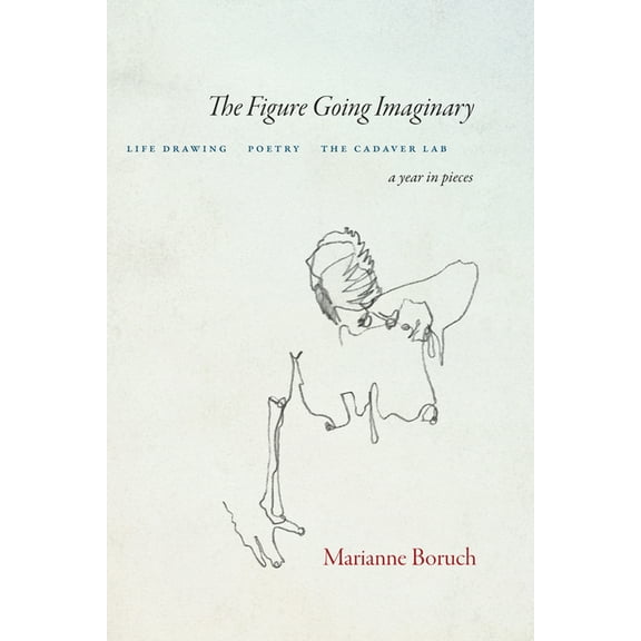 The Figure Going Imaginary: Life Drawing, Poetry, the Cadaver Lab; A Year in Pieces, (Paperback)