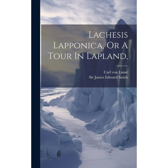 Lachesis Lapponica, Or A Tour In Lapland, (Hardcover)