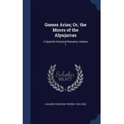Gomez Arias; Or, The Moors Of The Alpujarras: A Spanish Historical Romance, Volume 1