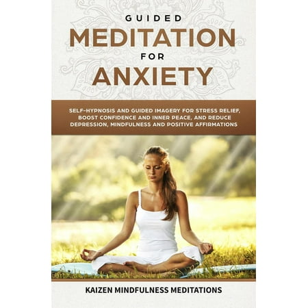 Guided Meditation for Anxiety: Self-Hypnosis and Guided Imagery for Stress Relief, Boost Confidence and Inner Peace, and Reduce Depression with Mindfulness and positive Affirmations -