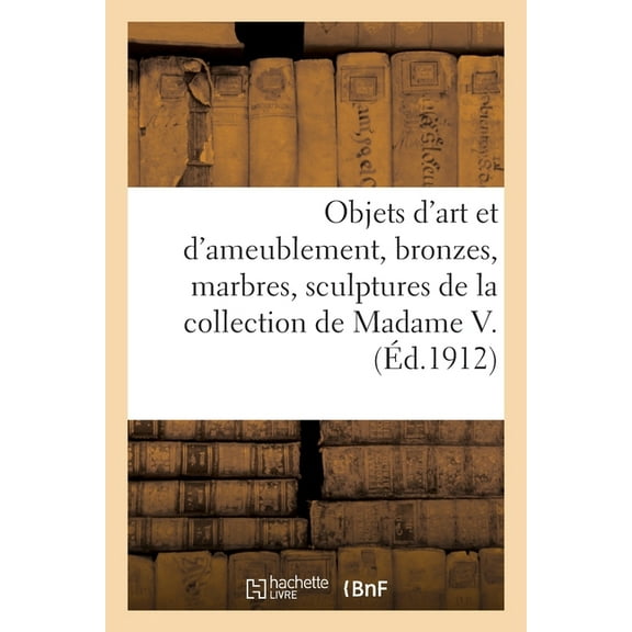 Objets d'Art Et d'Ameublement, Bronzes, Marbres, Sculptures, Faïences, Porcelaines, Objets Variés: Tableaux, D, (Paperback)