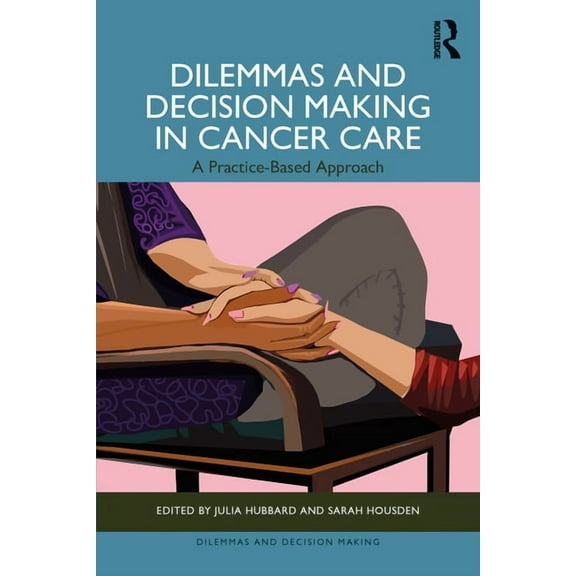 Dilemmas and Decision Making Dilemmas and Decision Making in Cancer Care: A Practice-Based Approach, (Paperback)