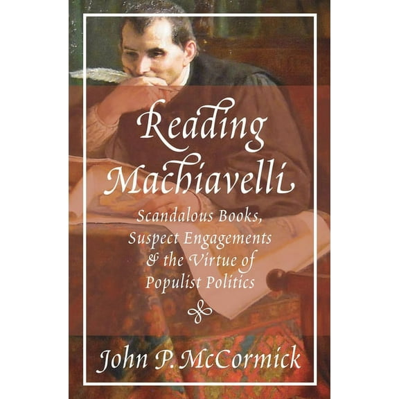 Reading Machiavelli: Scandalous Books, Suspect Engagements, and the Virtue of Populist Politics, (Paperback)