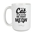 thumbnail image 1 of You've Cat to Be Kitten Me Right Meow White Ceramic Coffee & Tea Mug (15oz), 1 of 3