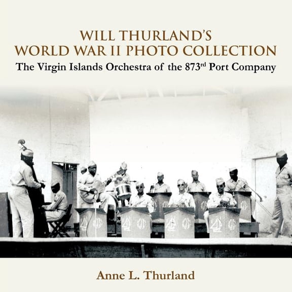 Will Thurland's World War II Photo Collection: The Virgin Islands Orchestra of the 873rd Port Company, (Paperback)