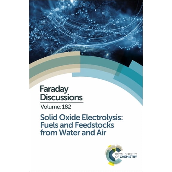 Faraday Discussions Solid Oxide Electrolysis: Fuels and Feedstocks from Water and Air: Faraday Discussion 182, Book 182, (Hardcover)
