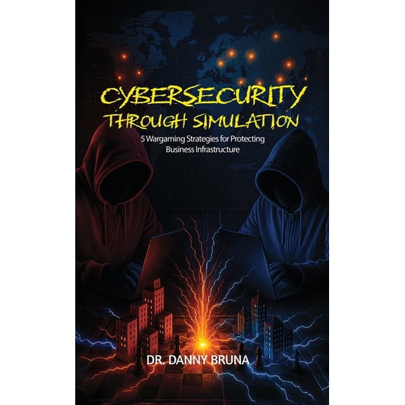 Cybersecurity Through Simulation: 5 Wargaming Strategies for Protecting Business Infrastructure, (Hardcover)