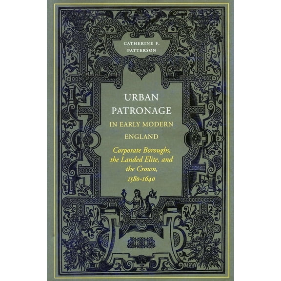 Urban Patronage in Early Modern England: Corporate Boroughs, the Landed Elite, and the Crown, 1580-1640, (Hardcover)