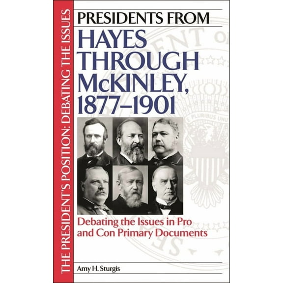 President's Position: Debating the Issue Presidents from Hayes through McKinley, 1877-1901: Debating the Issues in Pro and Con Primary Documents, (Hardcover)