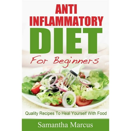 Anti Inflammatory Diet For Beginners: Quality Recipes To Heal Yourself With Food - (Best Foods For Anti Inflammatory Diet)