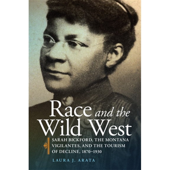 Pre-Owned Race and Culture in the American West Series: Race and the Wild West : Sarah Bickford, the Montana Vigilantes, and the Tourism of Decline, 18701930 (Series #17) (Paperback)