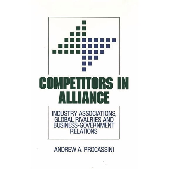 Competitors in Alliance: Industry Associations, Global Rivalries and Business-Government Relations, (Hardcover)