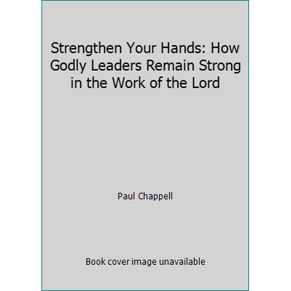 Pre-Owned Strengthen Your Hands: How Godly Leaders Remain Strong in the Work of the Lord (Paperback) 1598942956 9781598942958