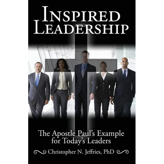 Inspired Leadership: The Apostle Paul's Example for Today's Leaders, (Paperback)